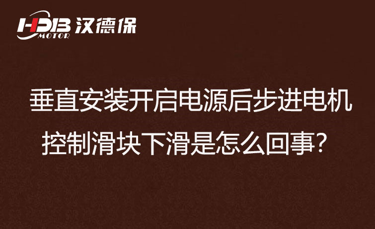 垂直安裝開啟電源后步進(jìn)電機(jī)控制滑塊下滑是怎么回事？