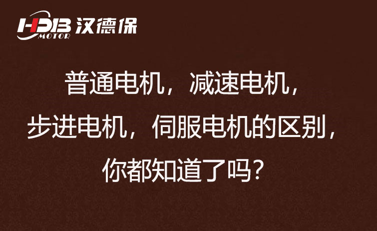 普通電機，減速電機，步進電機，伺服電機的區(qū)別，你都知道了嗎？